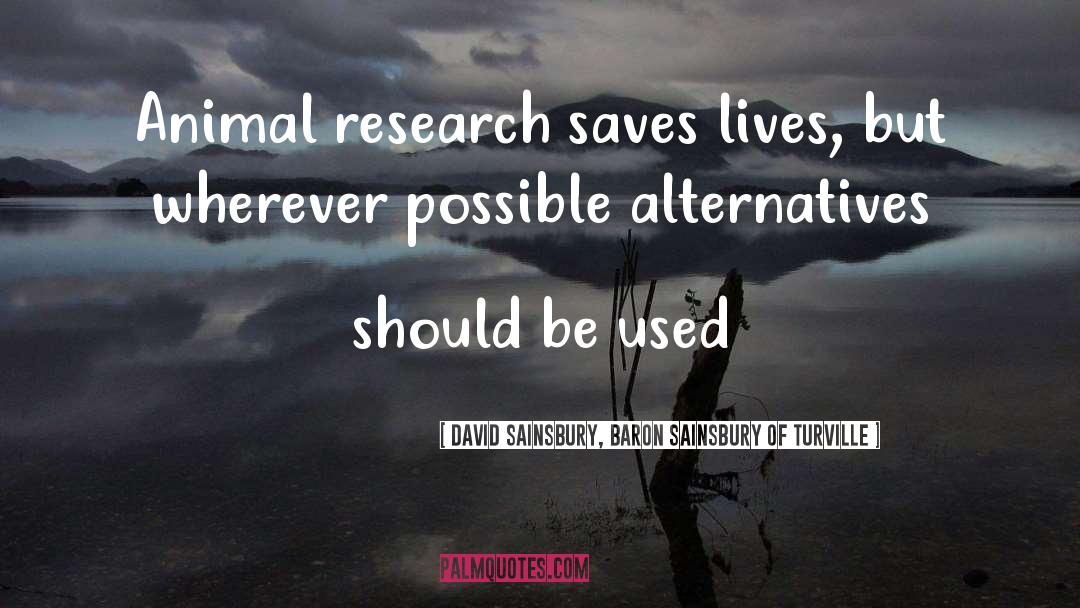 David Sainsbury, Baron Sainsbury Of Turville Quotes: Animal research saves lives, but