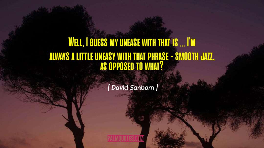 David Sanborn Quotes: Well, I guess my unease
