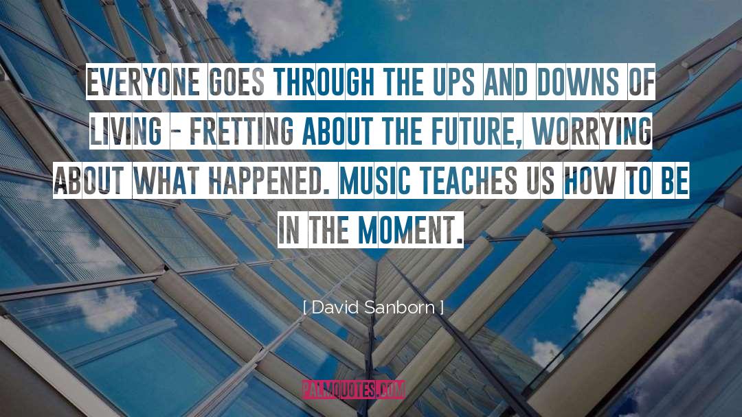 David Sanborn Quotes: Everyone goes through the ups