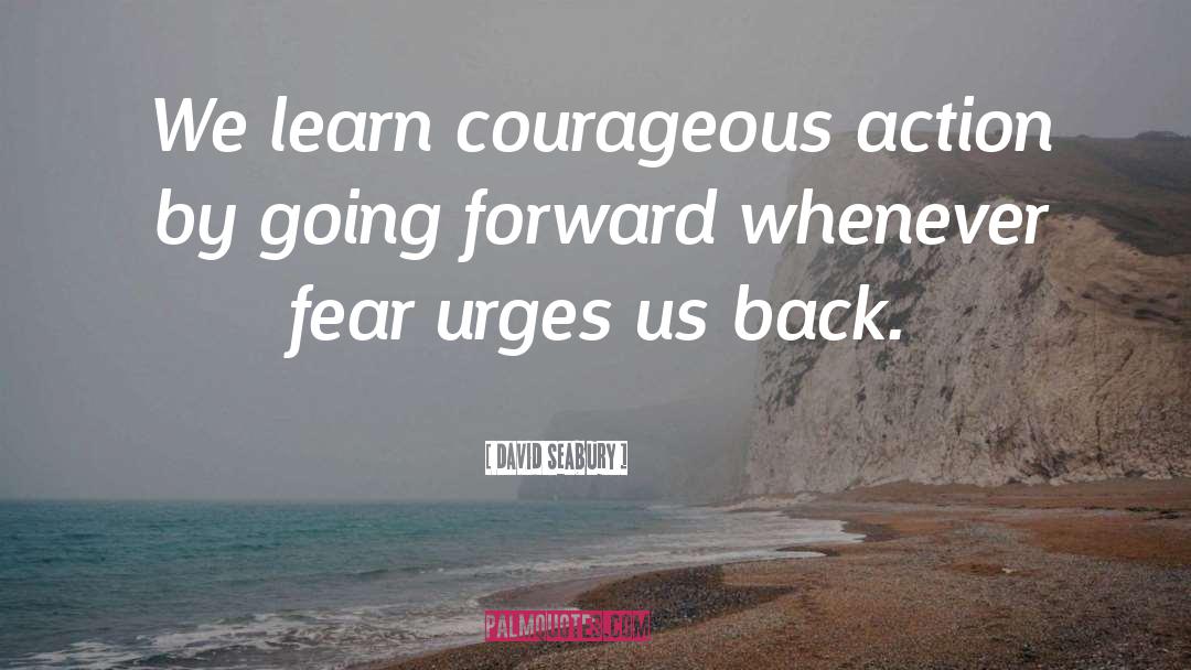 David Seabury Quotes: We learn courageous action by