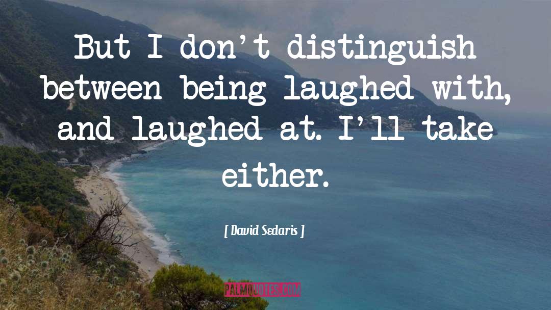 David Sedaris Quotes: But I don't distinguish between