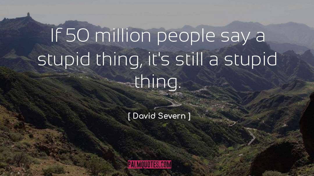 David Severn Quotes: If 50 million people say