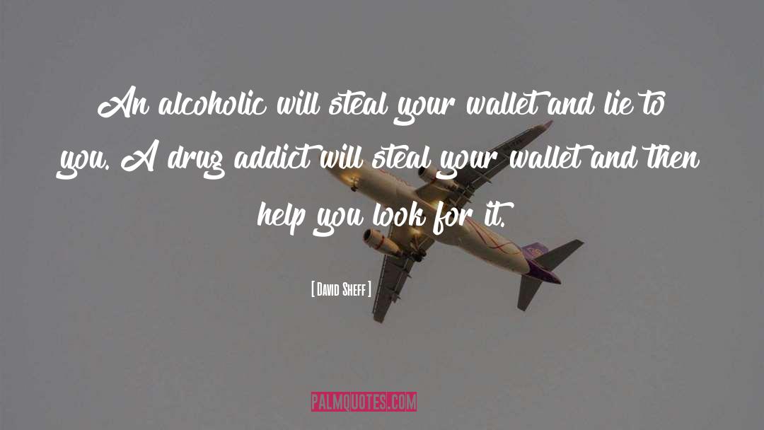 David Sheff Quotes: An alcoholic will steal your