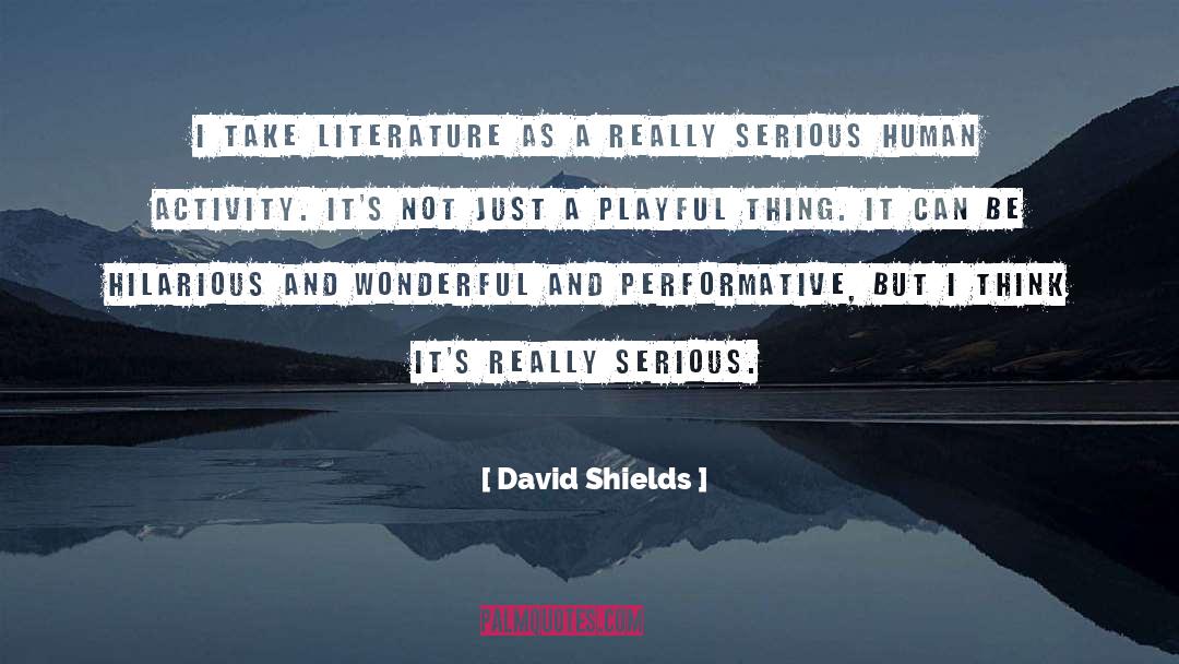 David Shields Quotes: I take literature as a