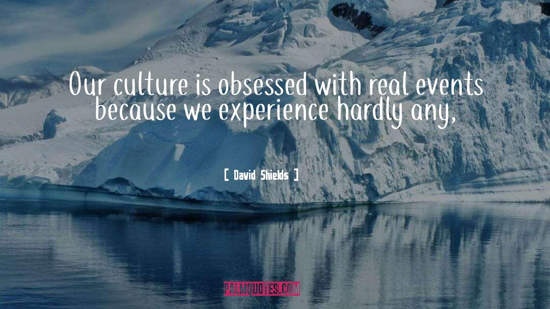 David Shields Quotes: Our culture is obsessed with