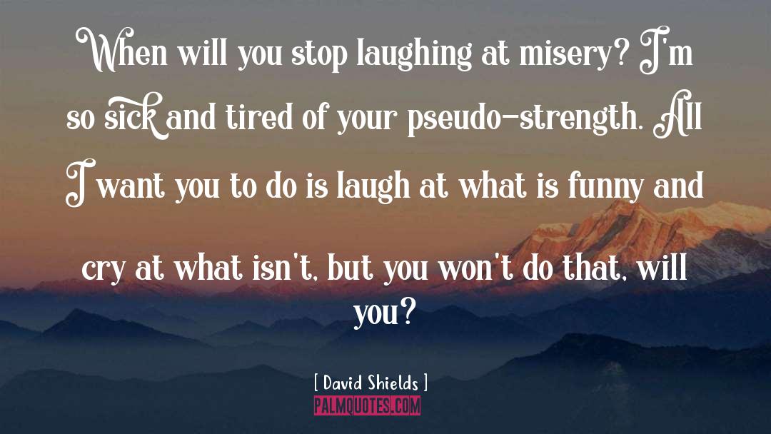 David Shields Quotes: When will you stop laughing