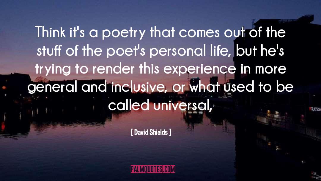 David Shields Quotes: Think it's a poetry that