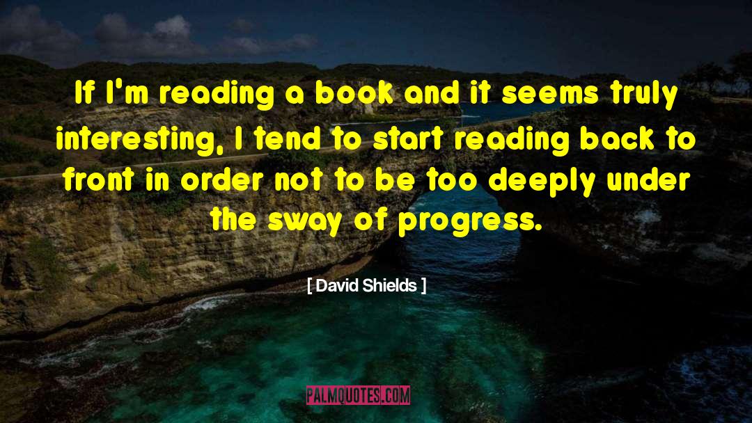 David Shields Quotes: If I'm reading a book