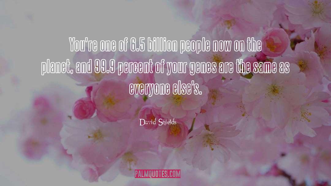 David Shields Quotes: You're one of 6.5 billion
