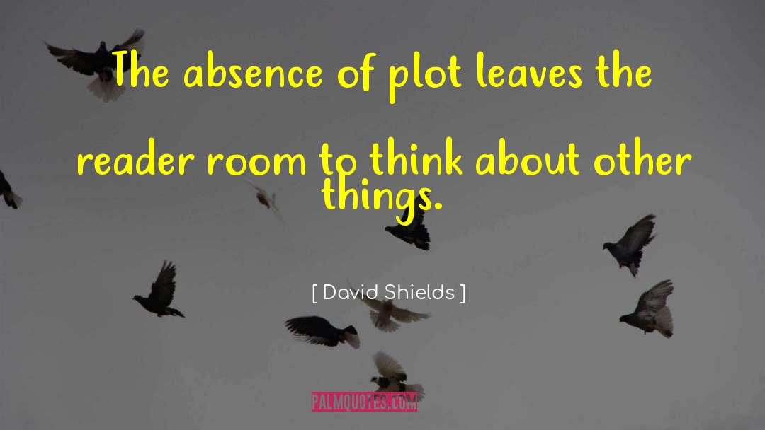 David Shields Quotes: The absence of plot leaves