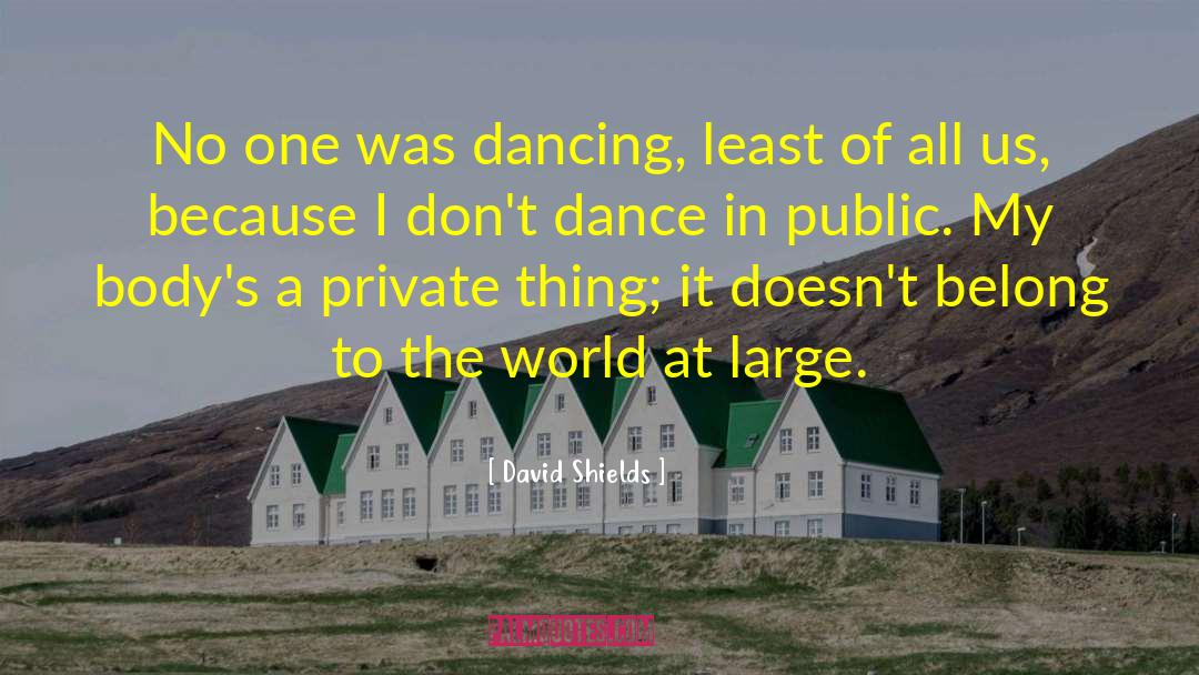 David Shields Quotes: No one was dancing, least