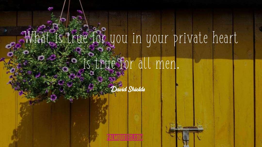 David Shields Quotes: What is true for you