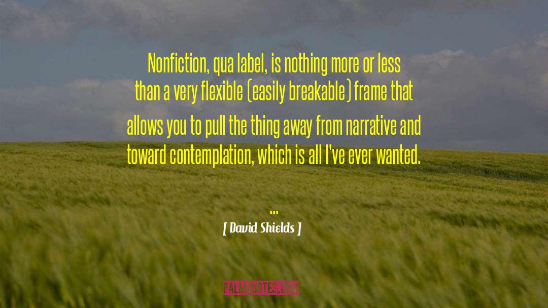David Shields Quotes: Nonfiction, qua label, is nothing