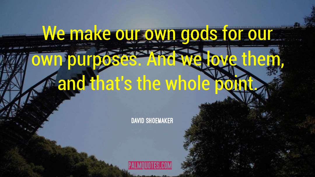 David Shoemaker Quotes: We make our own gods