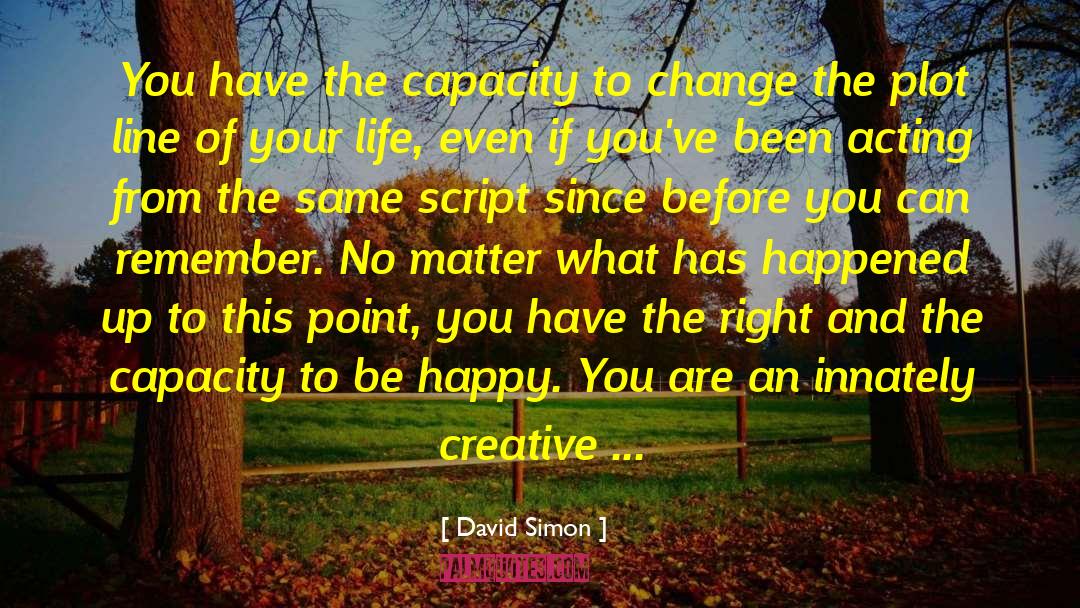 David Simon Quotes: You have the capacity to