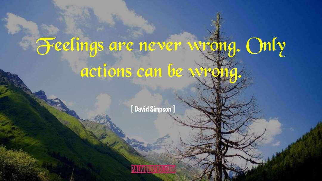 David Simpson Quotes: Feelings are never wrong. Only