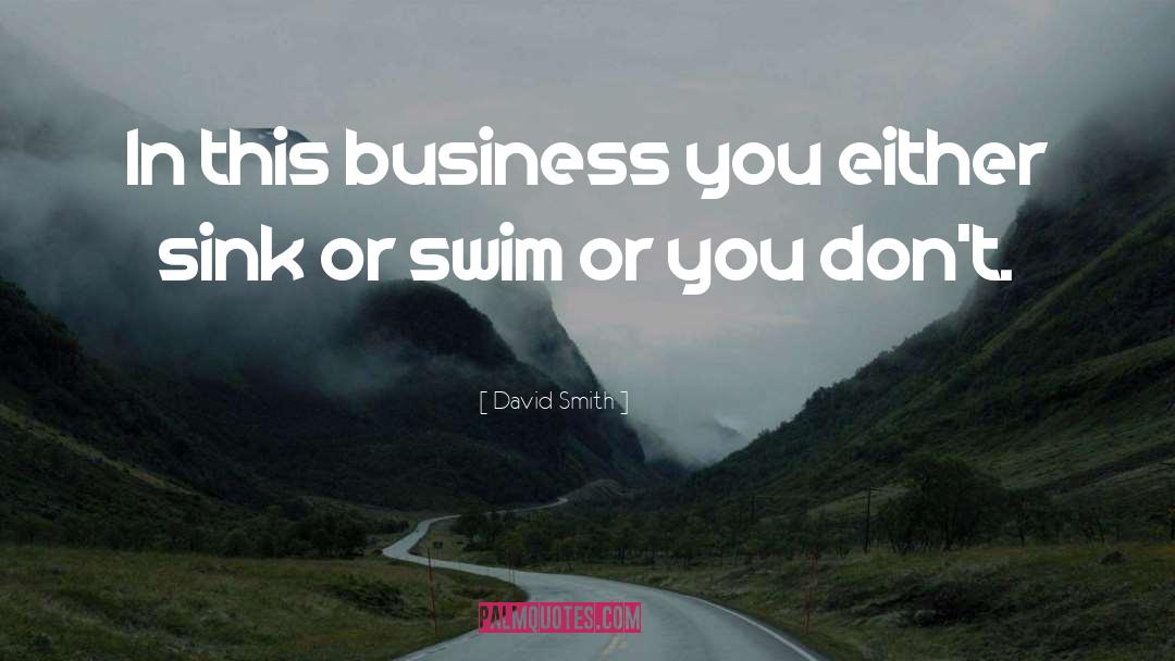 David      Smith Quotes: In this business you either