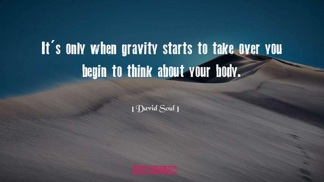 David Soul Quotes: It's only when gravity starts