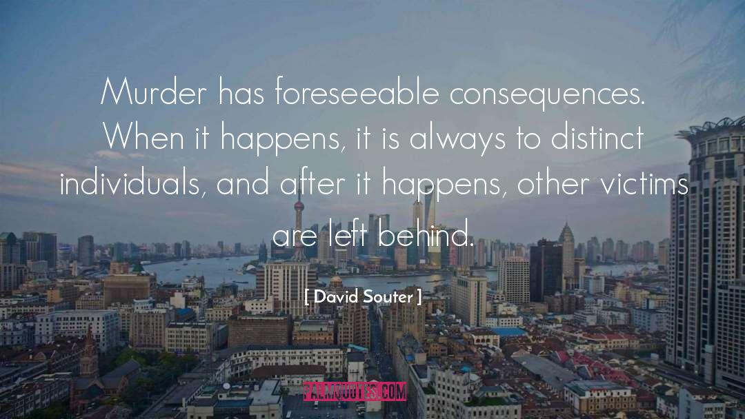 David Souter Quotes: Murder has foreseeable consequences. When