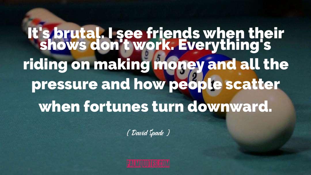 David Spade Quotes: It's brutal. I see friends