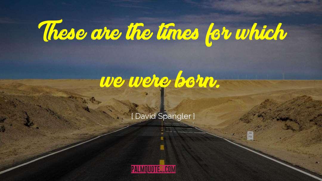 David Spangler Quotes: These are the times for