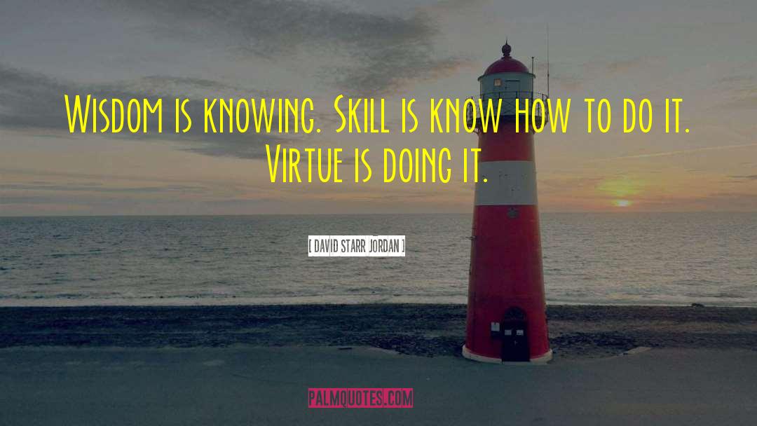 David Starr Jordan Quotes: Wisdom is knowing. Skill is