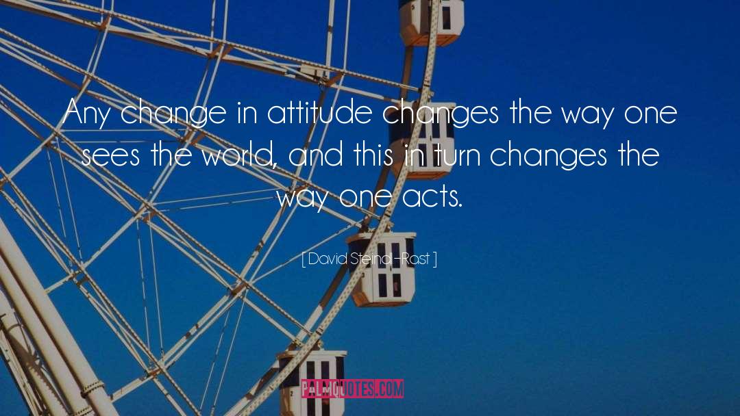 David Steindl-Rast Quotes: Any change in attitude changes