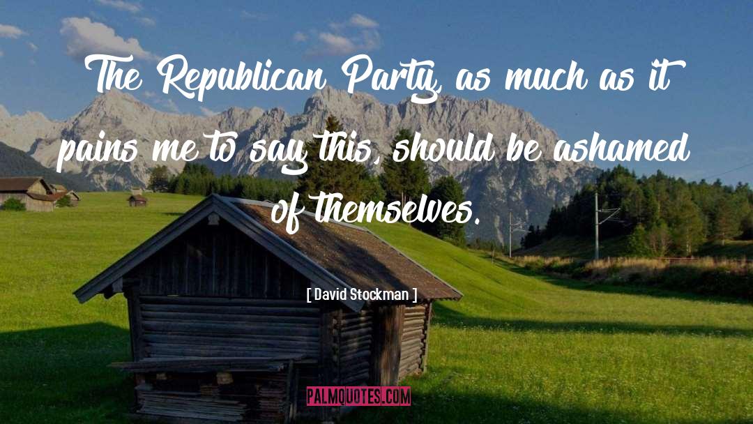 David Stockman Quotes: The Republican Party, as much