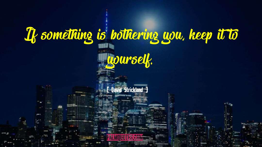 David Strickland Quotes: If something is bothering you,