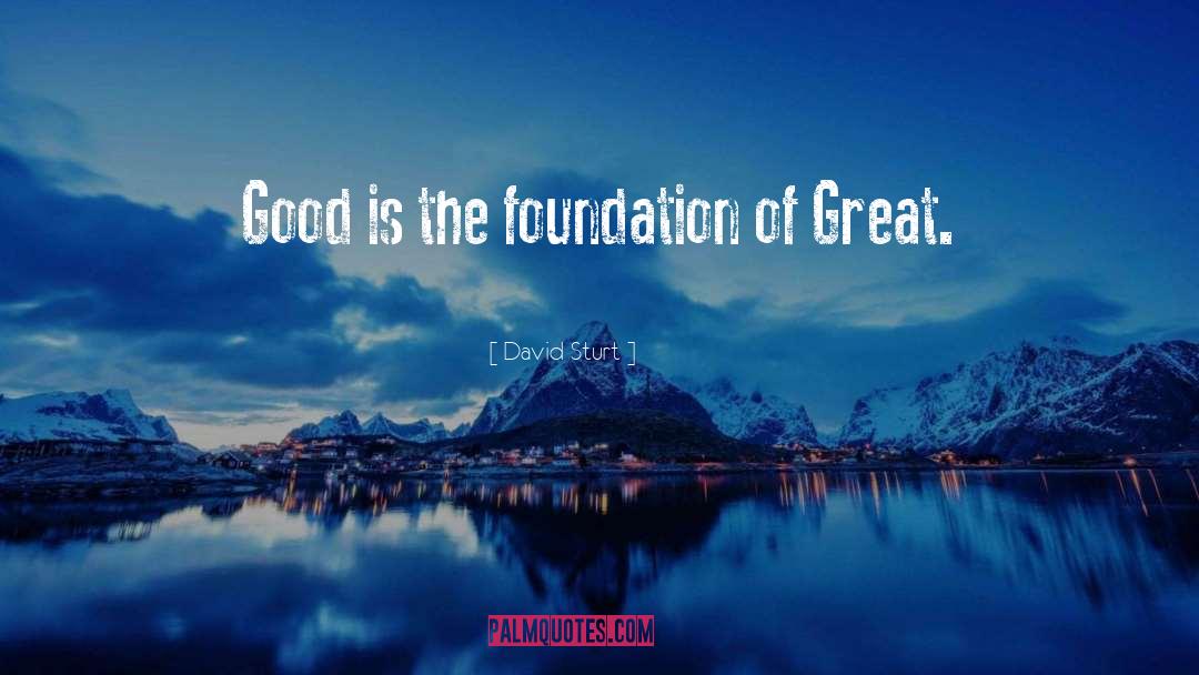 David Sturt Quotes: Good is the foundation of