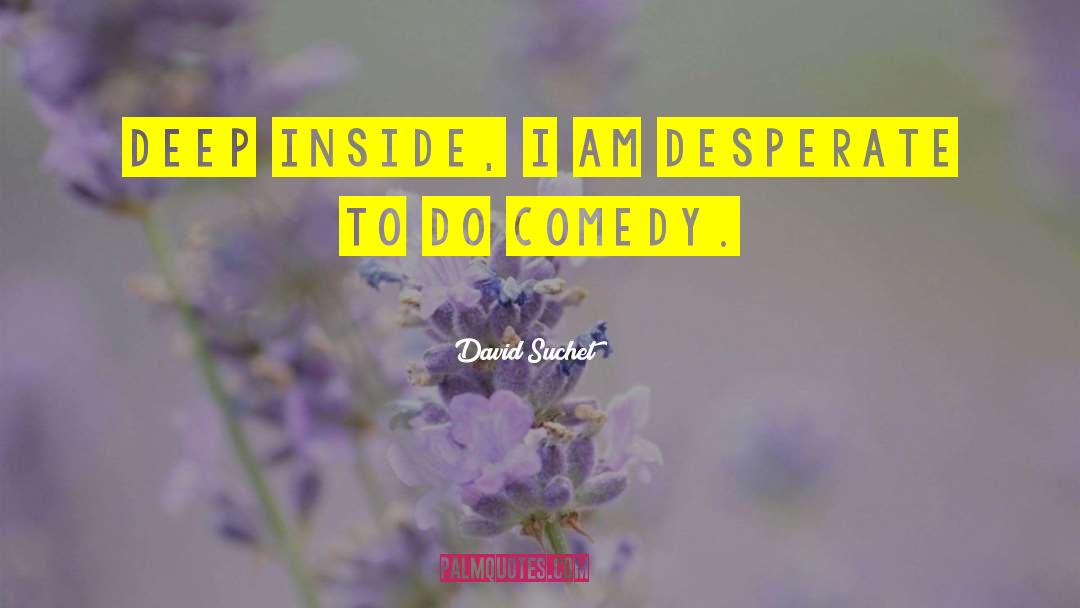 David Suchet Quotes: Deep inside, I am desperate