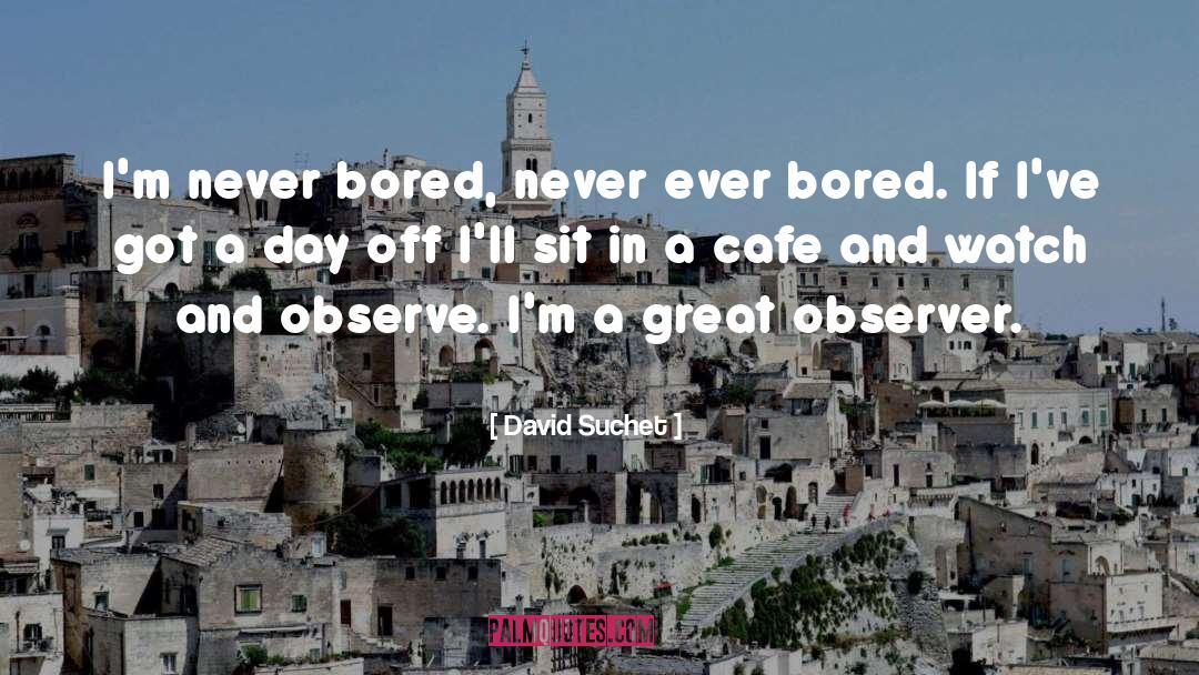 David Suchet Quotes: I'm never bored, never ever