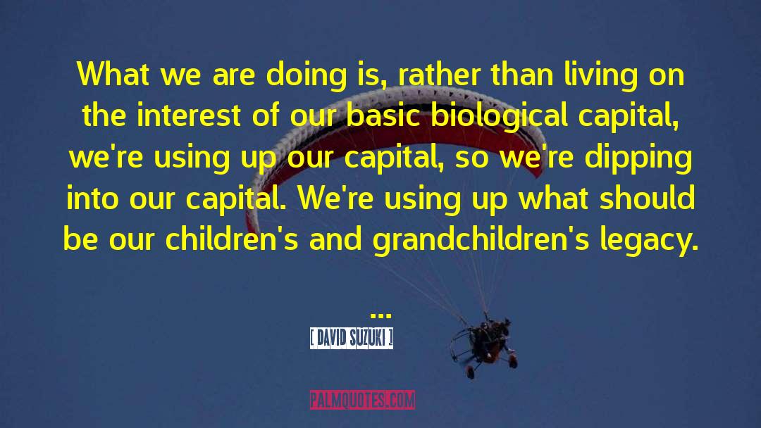 David Suzuki Quotes: What we are doing is,