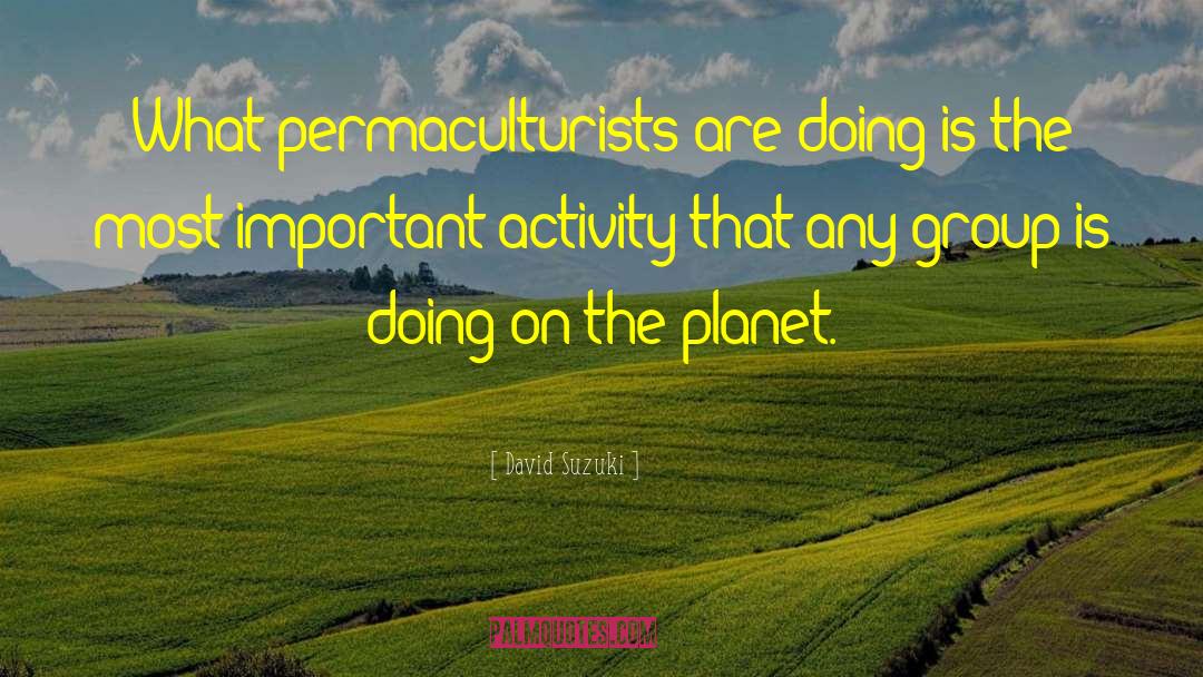 David Suzuki Quotes: What permaculturists are doing is