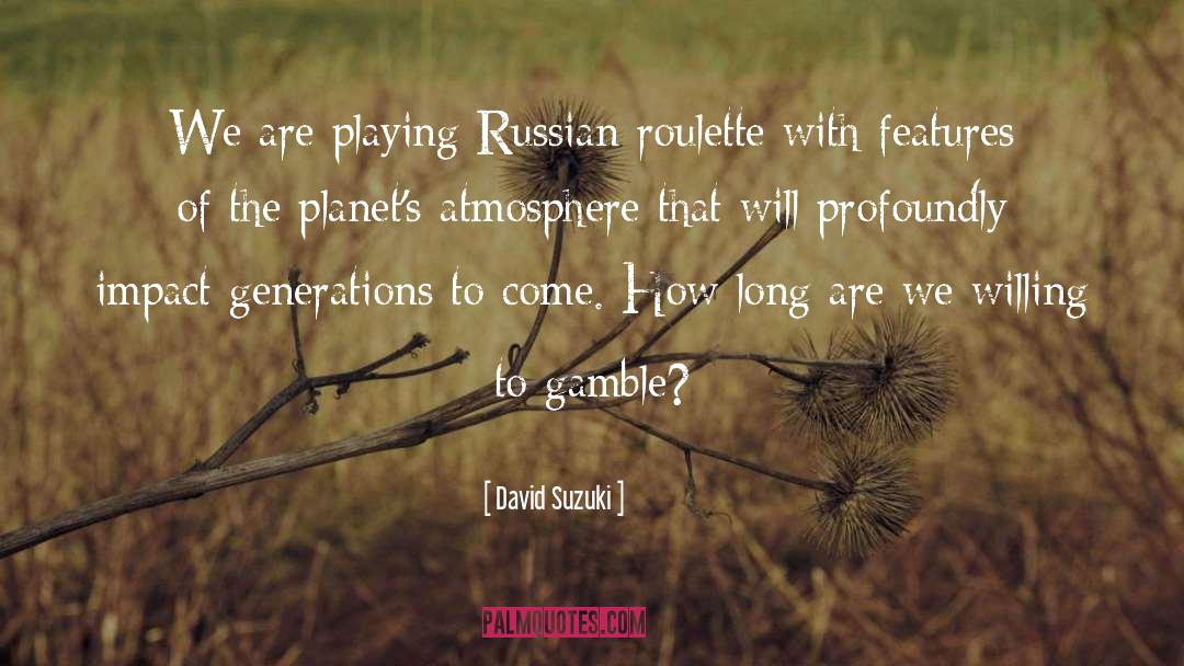 David Suzuki Quotes: We are playing Russian roulette