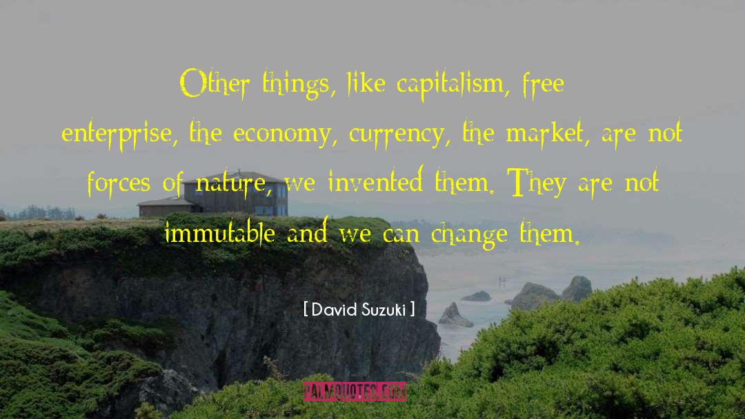 David Suzuki Quotes: Other things, like capitalism, free