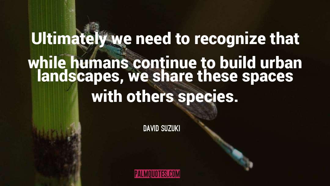 David Suzuki Quotes: Ultimately we need to recognize
