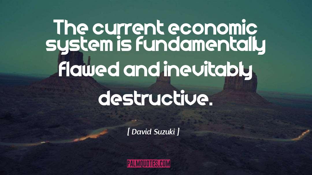 David Suzuki Quotes: The current economic system is