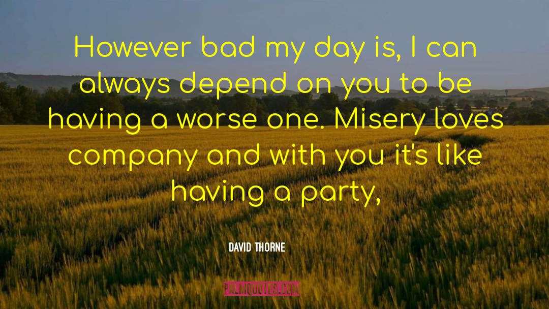 David Thorne Quotes: However bad my day is,