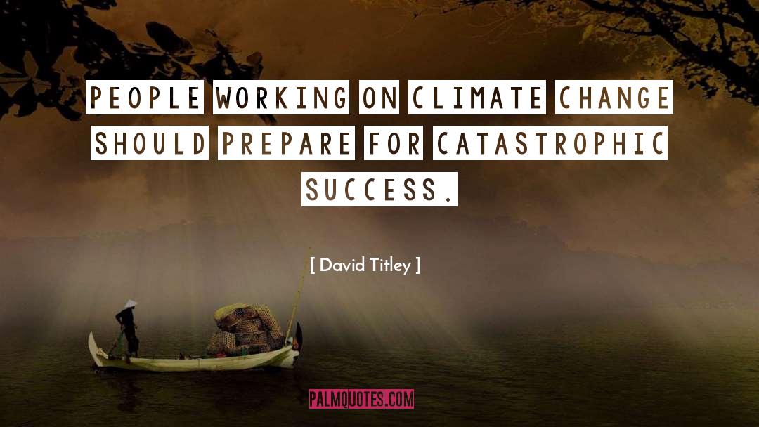 David Titley Quotes: People working on climate change