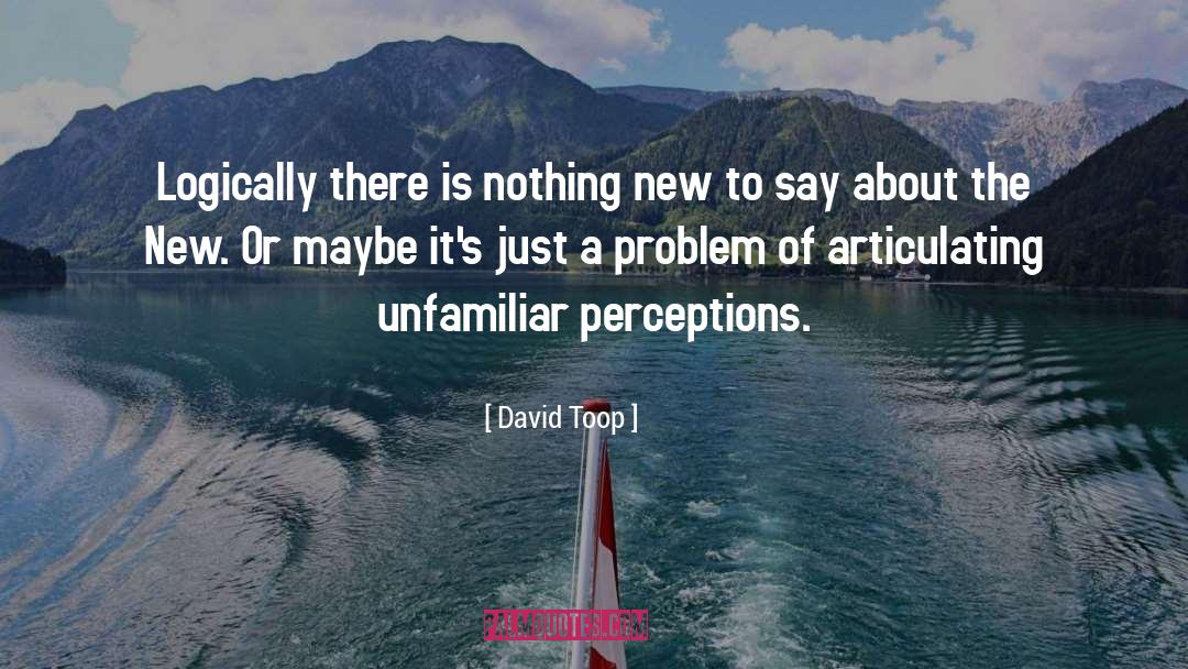 David Toop Quotes: Logically there is nothing new