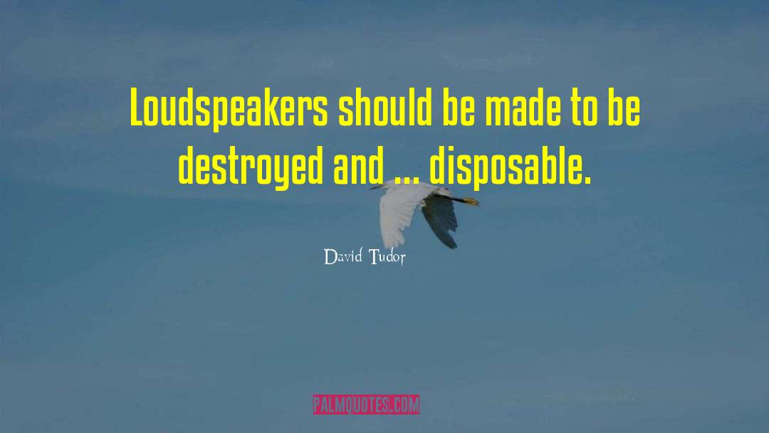 David Tudor Quotes: Loudspeakers should be made to