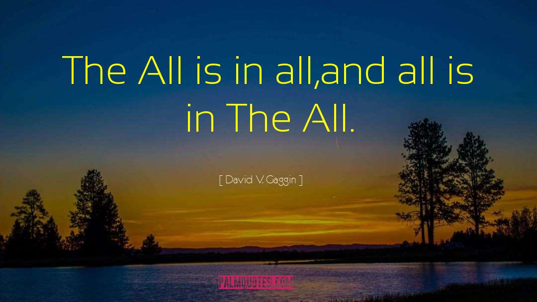 David V. Gaggin Quotes: The All is in all,and