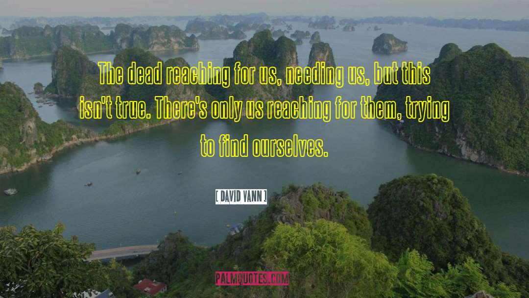 David Vann Quotes: The dead reaching for us,