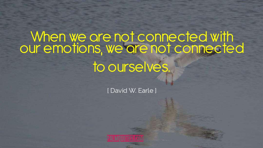 David W. Earle Quotes: When we are not connected