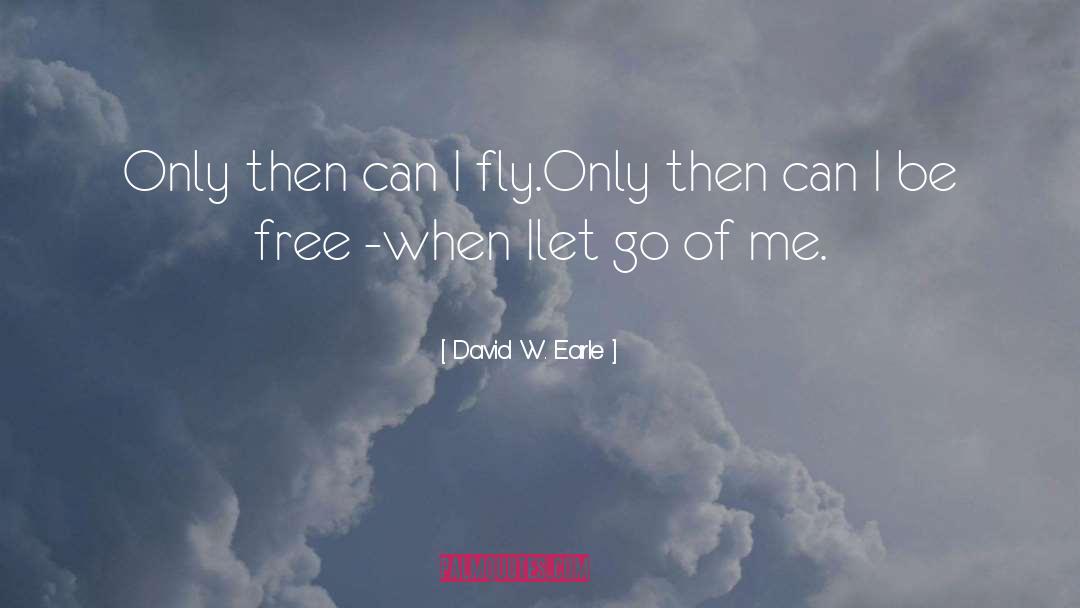 David W. Earle Quotes: Only then can I fly.<br