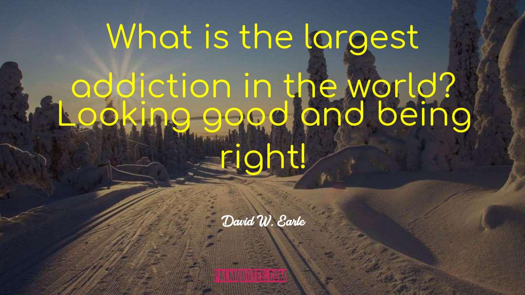 David W. Earle Quotes: What is the largest addiction