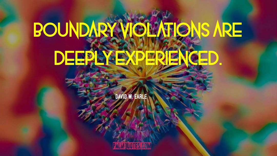 David W. Earle Quotes: Boundary violations are deeply experienced.