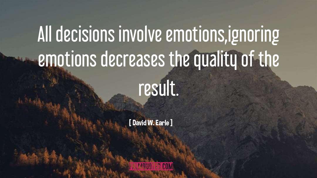 David W. Earle Quotes: All decisions involve emotions,ignoring emotions