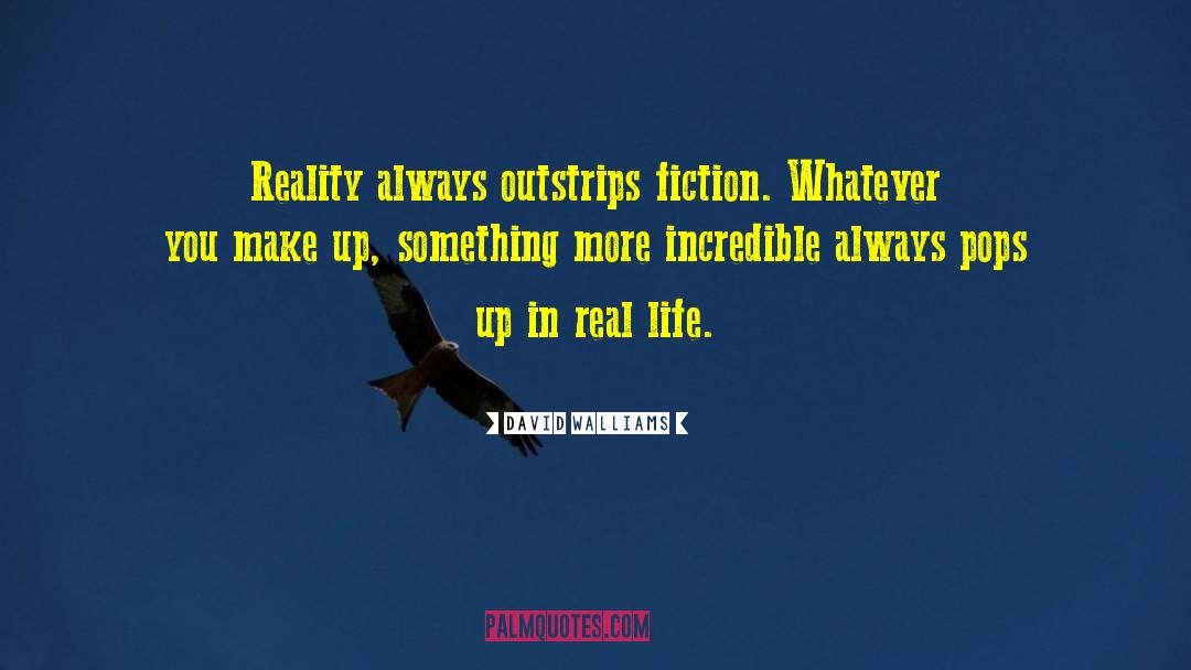 David Walliams Quotes: Reality always outstrips fiction. Whatever